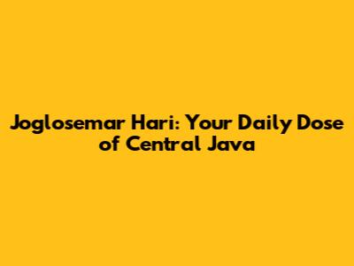 Joglosemar Hari: Your Daily Dose of Central Java