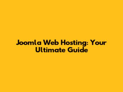Joomla Web Hosting: Your Ultimate Guide