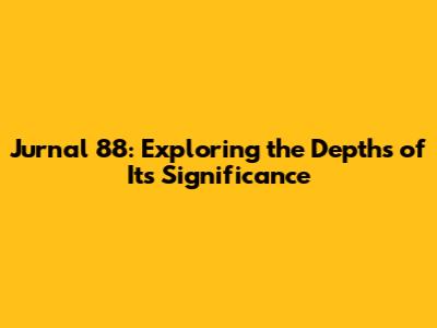 Jurnal 88: Exploring the Depths of Its Significance