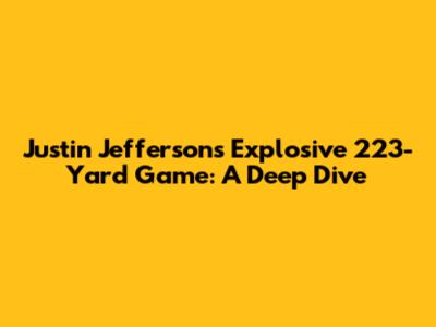 Justin Jefferson's Explosive 223-Yard Game: A Deep Dive