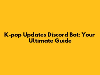 K-pop Updates Discord Bot: Your Ultimate Guide
