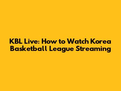 KBL Live: How to Watch Korea Basketball League Streaming
