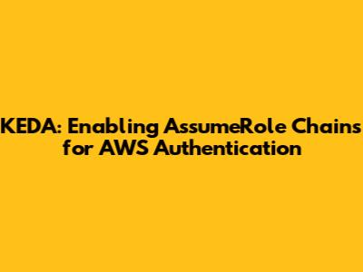 KEDA: Enabling AssumeRole Chains for AWS Authentication