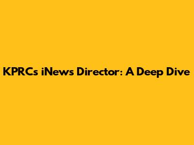 KPRC's iNews Director: A Deep Dive