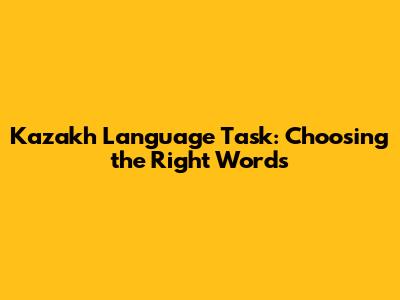 Kazakh Language Task: Choosing the Right Words