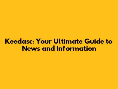 Keedasc: Your Ultimate Guide to News and Information