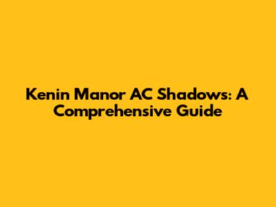 Kenin Manor AC Shadows: A Comprehensive Guide