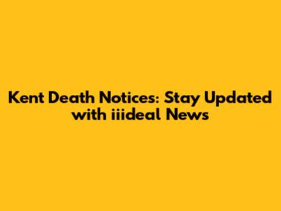 Kent Death Notices: Stay Updated with iiideal News