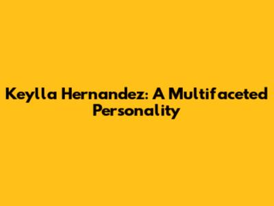 Keylla Hernandez: A Multifaceted Personality