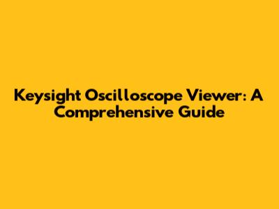 Keysight Oscilloscope Viewer: A Comprehensive Guide