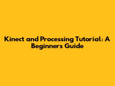 Kinect and Processing Tutorial: A Beginner's Guide