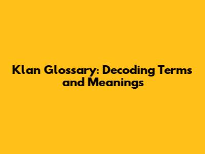 Klan Glossary: Decoding Terms and Meanings