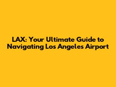 LAX: Your Ultimate Guide to Navigating Los Angeles Airport