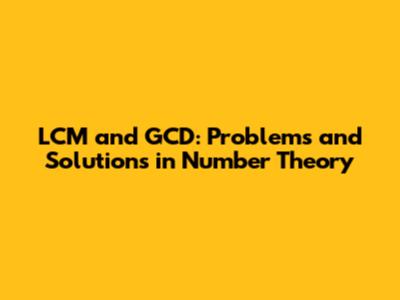 LCM and GCD: Problems and Solutions in Number Theory