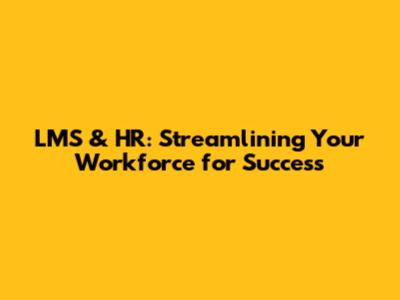 LMS & HR: Streamlining Your Workforce for Success