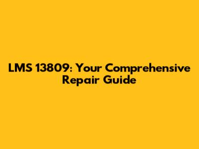 LMS 13809: Your Comprehensive Repair Guide