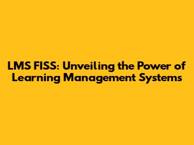 LMS FISS: Unveiling the Power of Learning Management Systems
