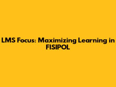 LMS Focus: Maximizing Learning in FISIPOL