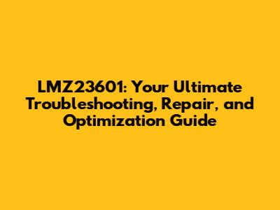 LMZ23601: Your Ultimate Troubleshooting, Repair, and Optimization Guide