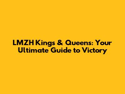 LMZH Kings & Queens: Your Ultimate Guide to Victory