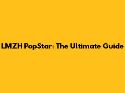 LMZH PopStar: The Ultimate Guide