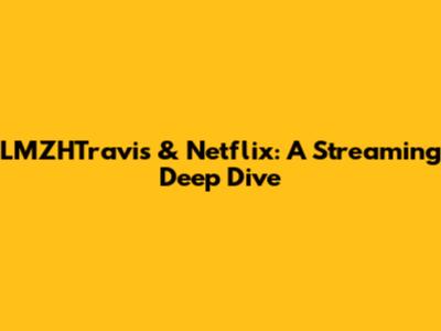 LMZHTravis & Netflix: A Streaming Deep Dive