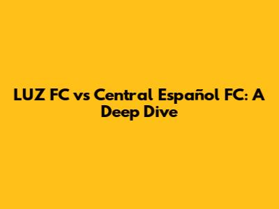 LUZ FC vs Central Español FC: A Deep Dive