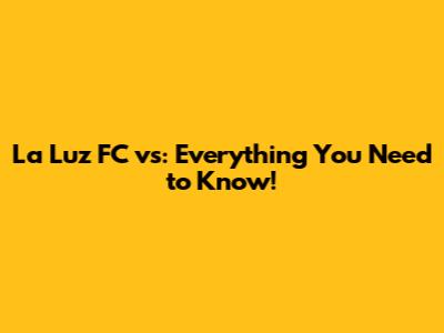 La Luz FC vs: Everything You Need to Know!