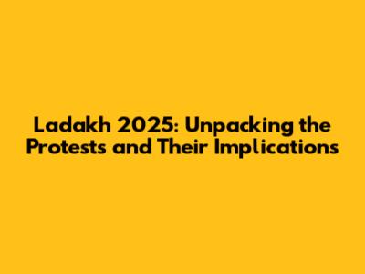 Ladakh 2025: Unpacking the Protests and Their Implications