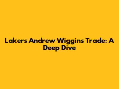 Lakers' Andrew Wiggins Trade: A Deep Dive