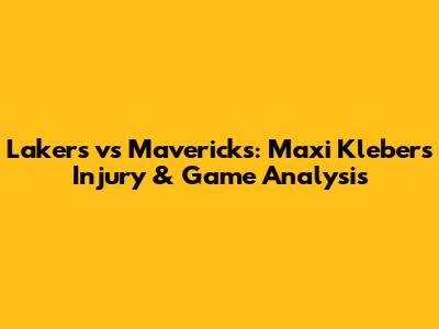Lakers vs Mavericks: Maxi Kleber's Injury & Game Analysis