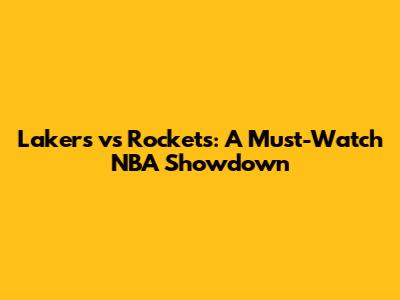 Lakers vs Rockets: A Must-Watch NBA Showdown