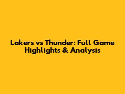 Lakers vs Thunder: Full Game Highlights & Analysis