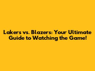 Lakers vs. Blazers: Your Ultimate Guide to Watching the Game!
