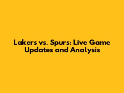 Lakers vs. Spurs: Live Game Updates and Analysis