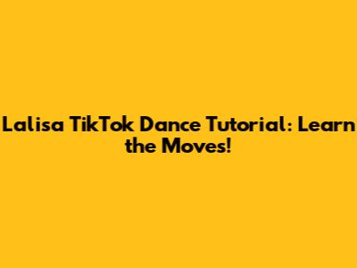 Lalisa TikTok Dance Tutorial: Learn the Moves!