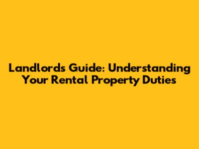 Landlord's Guide: Understanding Your Rental Property Duties