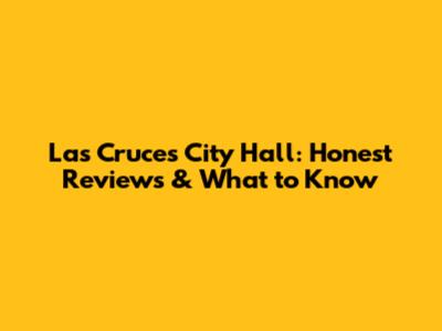 Las Cruces City Hall: Honest Reviews & What to Know