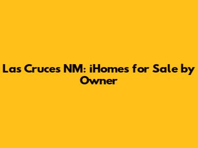 Las Cruces NM: iHomes for Sale by Owner