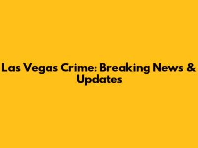 Las Vegas Crime: Breaking News & Updates