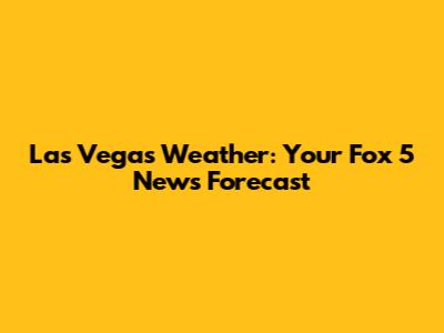Las Vegas Weather: Your Fox 5 News Forecast