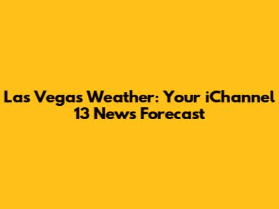 Las Vegas Weather: Your iChannel 13 News Forecast