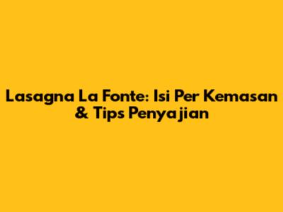 Lasagna La Fonte: Isi Per Kemasan & Tips Penyajian
