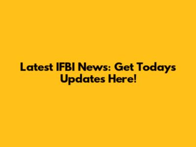 Latest IFBI News: Get Today's Updates Here!