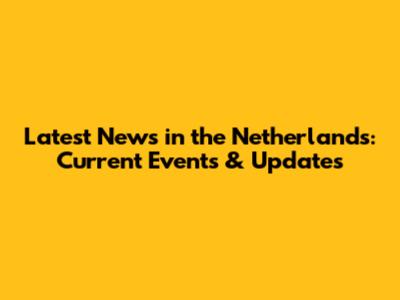 Latest News in the Netherlands: Current Events & Updates