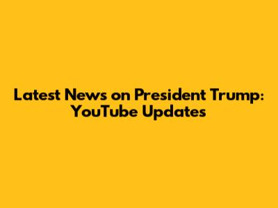 Latest News on President Trump: YouTube Updates