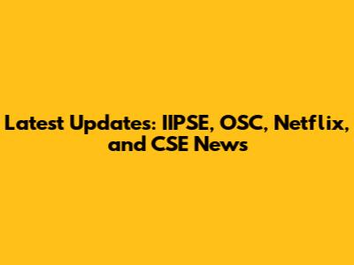 Latest Updates: IIPSE, OSC, Netflix, and CSE News