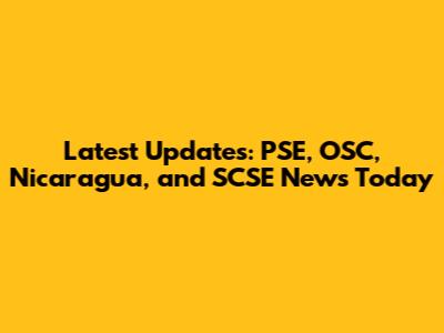 Latest Updates: PSE, OSC, Nicaragua, and SCSE News Today