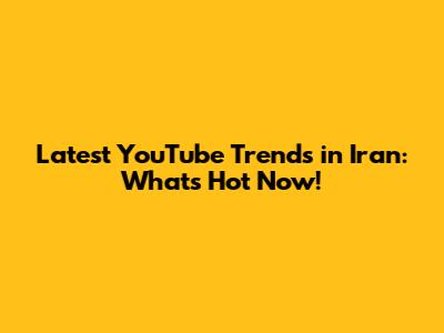 Latest YouTube Trends in Iran: What's Hot Now!