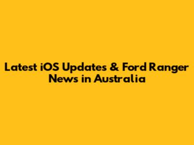 Latest iOS Updates & Ford Ranger News in Australia